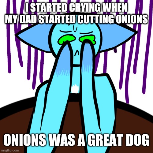 S c r e a m | I STARTED CRYING WHEN MY DAD STARTED CUTTING ONIONS; ONIONS WAS A GREAT DOG | image tagged in s c r e a m | made w/ Imgflip meme maker