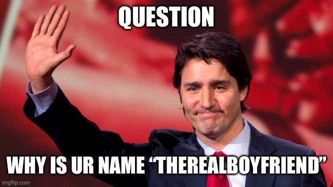 Justin Trudeau Hand Up | QUESTION WHY IS UR NAME “THEREALBOYFRIEND” | image tagged in justin trudeau hand up | made w/ Imgflip meme maker