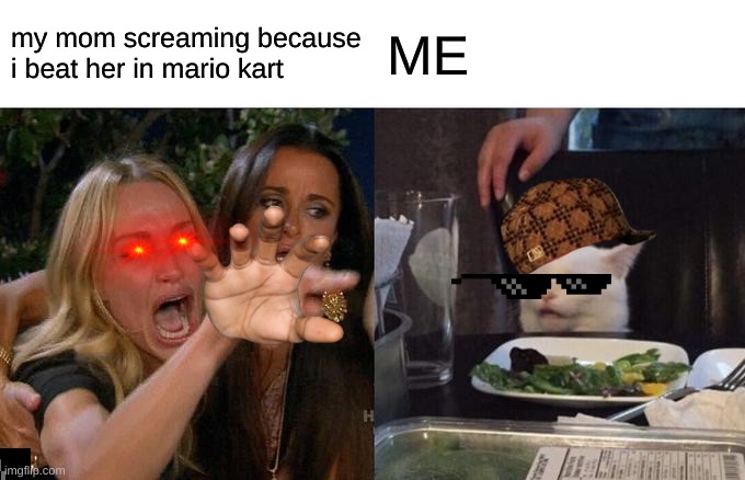 Woman Yelling At Cat | my mom screaming because i beat her in mario kart; ME | image tagged in memes,woman yelling at cat | made w/ Imgflip meme maker