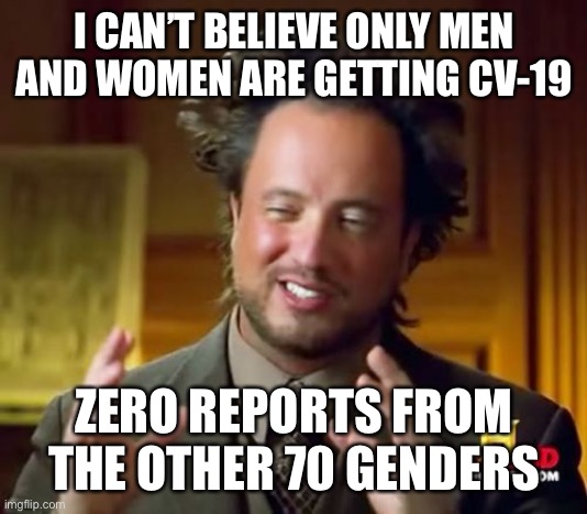 Ancient Aliens Meme | I CAN’T BELIEVE ONLY MEN AND WOMEN ARE GETTING CV-19; ZERO REPORTS FROM THE OTHER 70 GENDERS | image tagged in memes,ancient aliens | made w/ Imgflip meme maker