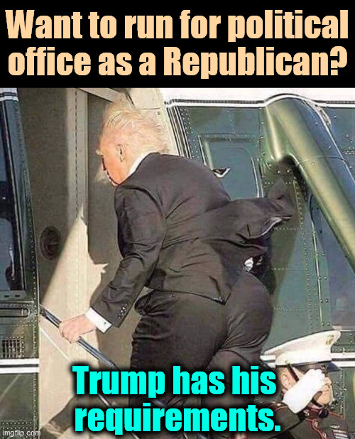 The main requirement is that you never say anything bad about Trump. Is that mandatory? Depends. | Want to run for political office as a Republican? Trump has his 
requirements. | image tagged in trump helicopter twerk,trump,big,kiss | made w/ Imgflip meme maker