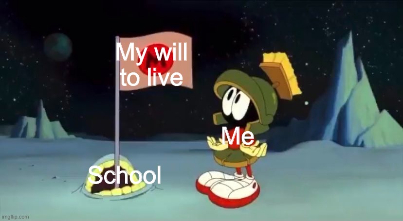 My will to live; Me; School | image tagged in looney tunes,marvin the martian,school | made w/ Imgflip meme maker