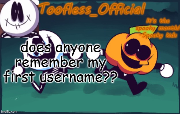 ?? | does anyone remember my first username?? | image tagged in tooflless_official announcement template spooky edition | made w/ Imgflip meme maker
