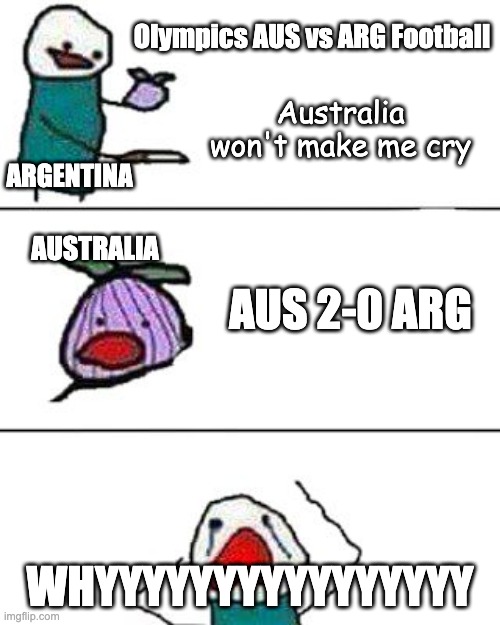 Olympics AUS vs ARG Football | Olympics AUS vs ARG Football; Australia won't make me cry; ARGENTINA; AUSTRALIA; AUS 2-0 ARG; WHYYYYYYYYYYYYYYYY | image tagged in this onion won't make me cry,olympics,australia,argentina,soccer | made w/ Imgflip meme maker