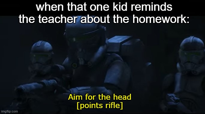 crosshair aim for the head | when that one kid reminds the teacher about the homework:; Aim for the head
[points rifle] | image tagged in memes,funny,star wars,the bad batch | made w/ Imgflip meme maker