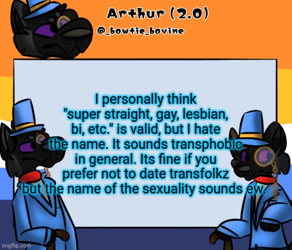 Arthur's announcement template | I personally think "super straight, gay, lesbian, bi, etc." is valid, but I hate the name. It sounds transphobic in general. Its fine if you prefer not to date transfolkz but the name of the sexuality sounds ew. | image tagged in arthur's announcement template | made w/ Imgflip meme maker