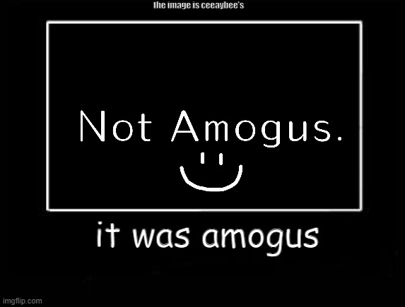AMOGUS | the image is ceeaybee's; it was amogus | image tagged in amogus,sus,among us | made w/ Imgflip meme maker