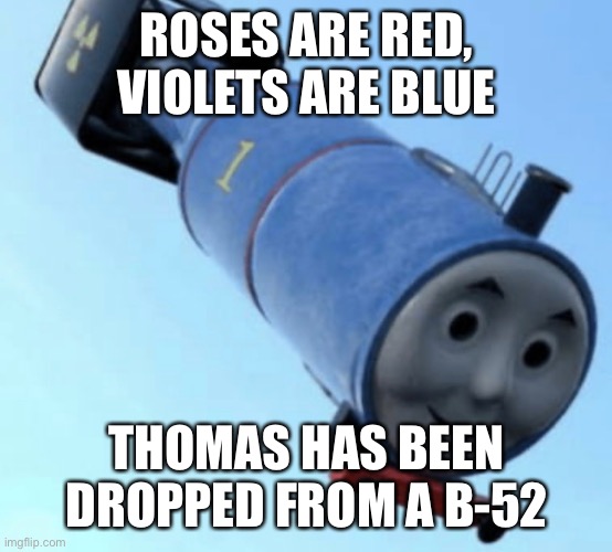 Thomas bomb |  ROSES ARE RED, VIOLETS ARE BLUE; THOMAS HAS BEEN DROPPED FROM A B-52 | image tagged in roses are red,roses are red violets are are blue,thomas the thermonuclear bomb | made w/ Imgflip meme maker