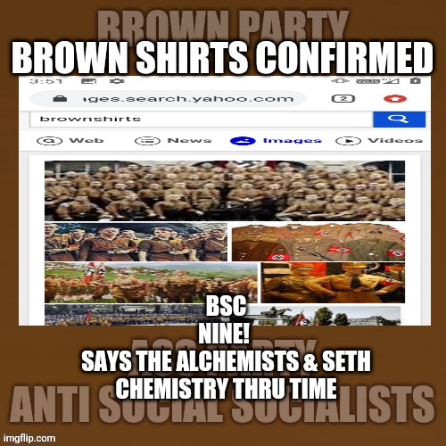 bsc | BROWN SHIRTS CONFIRMED; BSC
NINE! 
SAYS THE ALCHEMISTS & SETH
CHEMISTRY THRU TIME | made w/ Imgflip meme maker