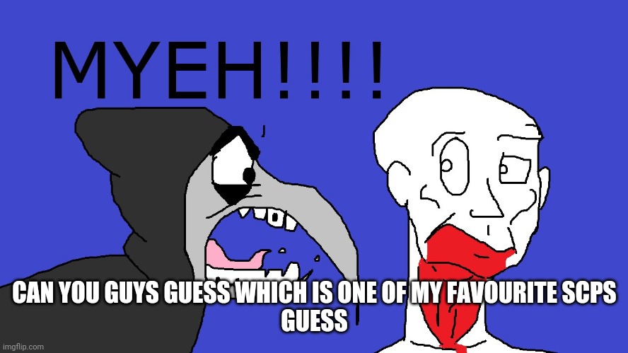 CAN YOU GUYS GUESS WHICH IS ONE OF MY FAVOURITE SCPS
GUESS | made w/ Imgflip meme maker