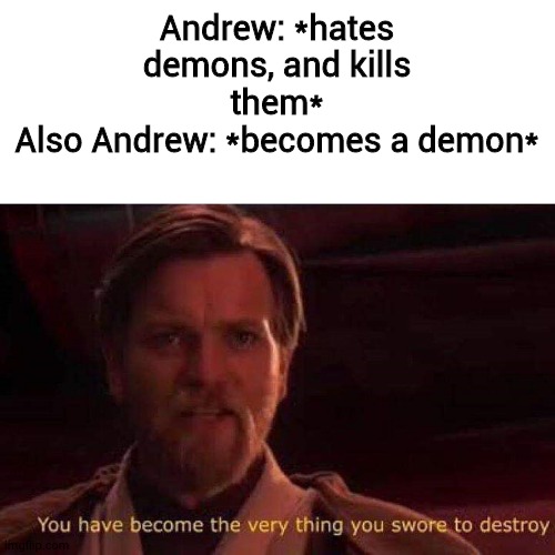 kinds sussy- (Andrew belongs to Chris) | Andrew: *hates demons, and kills them*
Also Andrew: *becomes a demon* | image tagged in you have become the very thing you swore to destroy | made w/ Imgflip meme maker