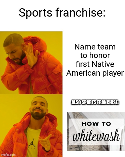 Drake Hotline Bling Meme | Sports franchise:; Name team to honor first Native American player; ALSO SPORTS FRANCHISE: | image tagged in memes,drake hotline bling,cleveland indians,indians,white,washing | made w/ Imgflip meme maker