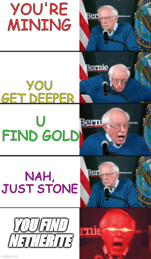 good nooz | YOU'RE MINING; YOU GET DEEPER; U FIND GOLD; NAH, JUST STONE; YOU FIND NETHERITE | image tagged in bernie reaction bad good good bad,bernie sanders reaction nuked | made w/ Imgflip meme maker