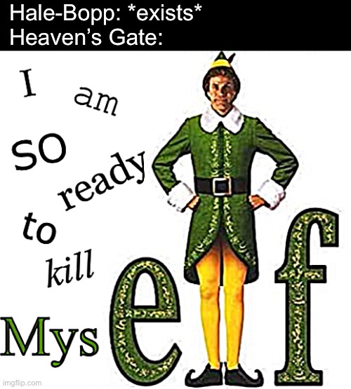 A joke for all those people who | Hale-Bopp: *exists*
Heaven’s Gate: | image tagged in funny,memes,elf,hale-bopp,cult | made w/ Imgflip meme maker