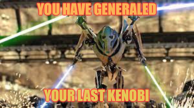 YOU HAVE GENERALED YOUR LAST KENOBI | made w/ Imgflip meme maker