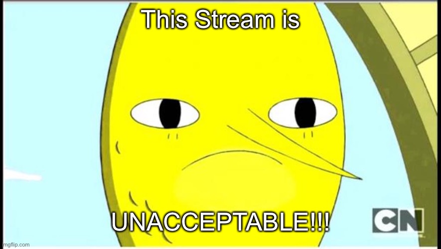 Adventure Time-Earl of Lemongrab | This Stream is; UNACCEPTABLE!!! | image tagged in adventure time-earl of lemongrab | made w/ Imgflip meme maker