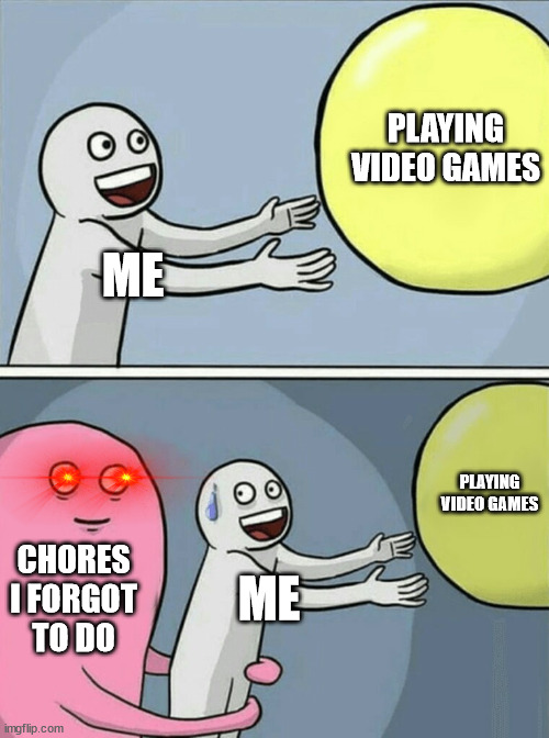 this happens to me everytime | PLAYING VIDEO GAMES; ME; PLAYING VIDEO GAMES; CHORES I FORGOT TO DO; ME | image tagged in memes,running away balloon | made w/ Imgflip meme maker