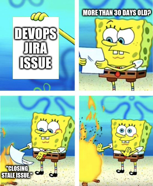 How to increase DevOps productivity | MORE THAN 30 DAYS OLD? DEVOPS JIRA ISSUE; "CLOSING STALE ISSUE." | image tagged in spongebob burning paper | made w/ Imgflip meme maker