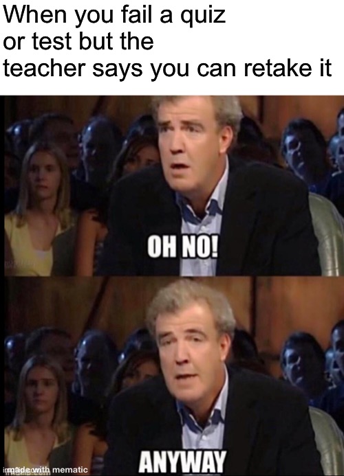 Does your school do this? | When you fail a quiz or test but the teacher says you can retake it | image tagged in oh no anyway | made w/ Imgflip meme maker