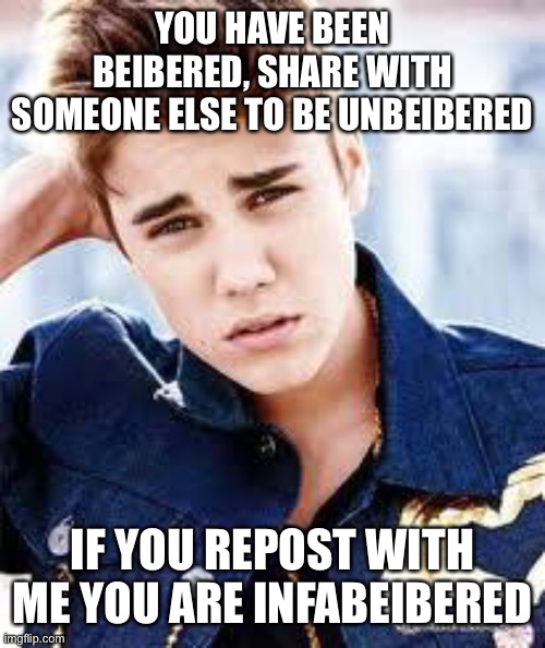 Jaj | YOU HAVE BEEN BEIBERED, SHARE WITH SOMEONE ELSE TO BE UNBEIBERED IF YOU REPOST WITH ME YOU ARE INFABEIBERED | image tagged in justin beiber | made w/ Imgflip meme maker