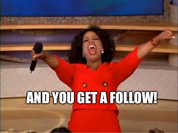 Oprah You Get A Meme | AND YOU GET A FOLLOW! | image tagged in memes,oprah you get a | made w/ Imgflip meme maker