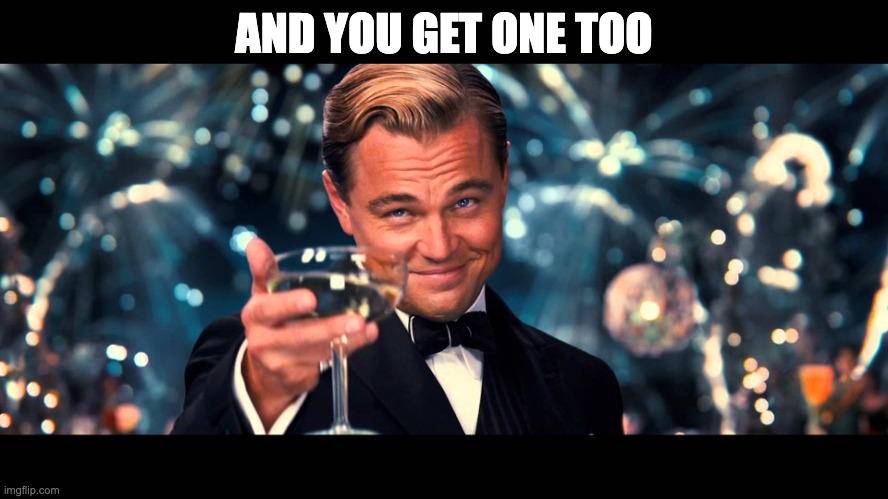 lionardo dicaprio thank you | AND YOU GET ONE TOO | image tagged in lionardo dicaprio thank you | made w/ Imgflip meme maker