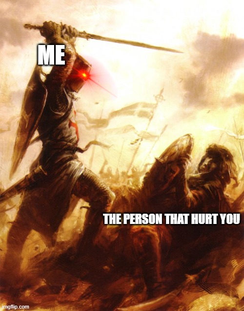 alright be right back | ME; THE PERSON THAT HURT YOU | image tagged in crusader | made w/ Imgflip meme maker