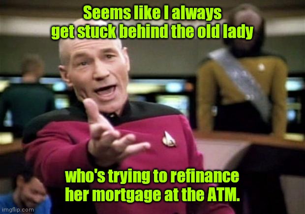 Always waiting. |  Seems like I always get stuck behind the old lady; who's trying to refinance her mortgage at the ATM. | image tagged in startrek,funny | made w/ Imgflip meme maker