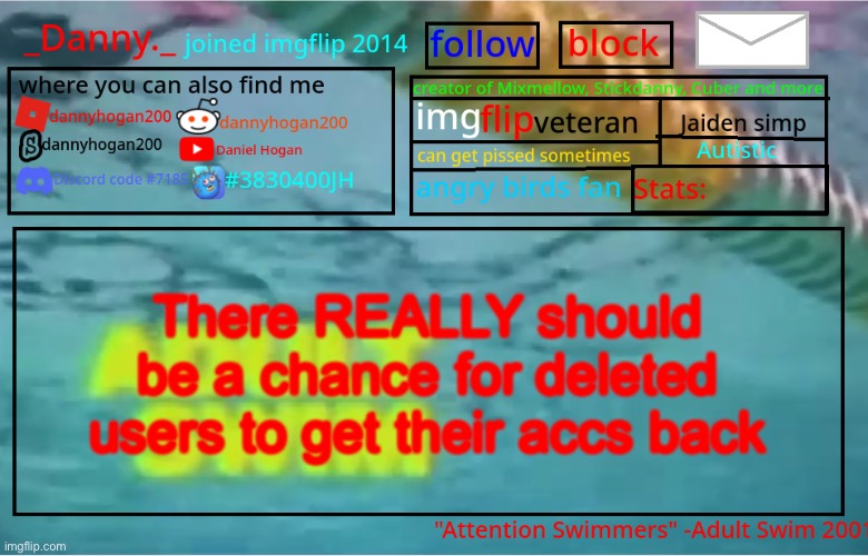 Like a survey to find out if they’re really them or something | There REALLY should be a chance for deleted users to get their accs back | image tagged in _danny _ summer announcement template | made w/ Imgflip meme maker
