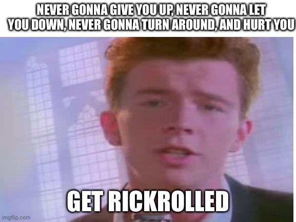 GET RICK ROLLED | NEVER GONNA GIVE YOU UP, NEVER GONNA LET YOU DOWN, NEVER GONNA TURN AROUND, AND HURT YOU; GET RICKROLLED | made w/ Imgflip meme maker