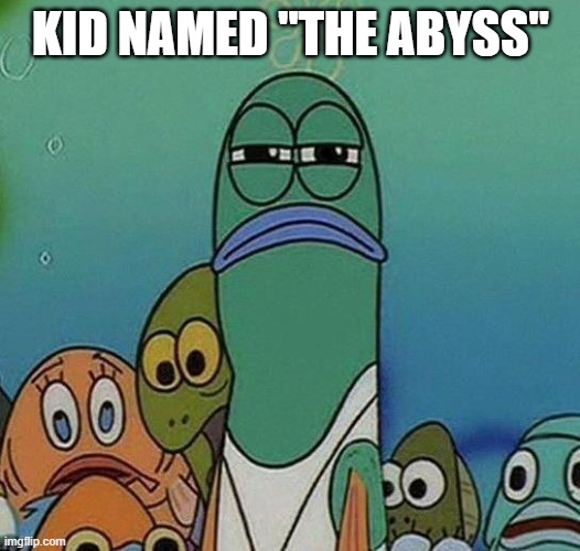 SpongeBob | KID NAMED "THE ABYSS" | image tagged in spongebob | made w/ Imgflip meme maker