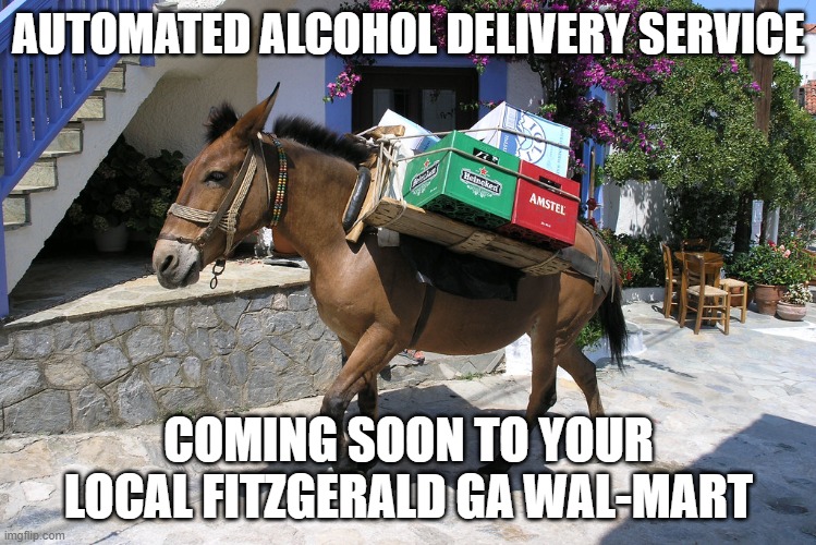 walmart delivery | AUTOMATED ALCOHOL DELIVERY SERVICE; COMING SOON TO YOUR LOCAL FITZGERALD GA WAL-MART | image tagged in walmart,alcohol,donkey | made w/ Imgflip meme maker