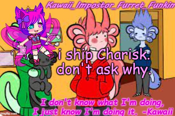 yes | i ship Charisk.
don't ask why. | image tagged in kawaii's announcement | made w/ Imgflip meme maker