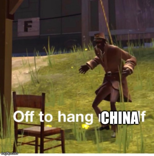 Off to hang myself! | CHINA | image tagged in off to hang myself | made w/ Imgflip meme maker