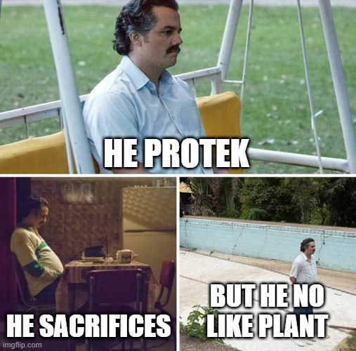 He doesnt like plants | HE PROTEK; HE SACRIFICES; BUT HE NO LIKE PLANT | image tagged in memes,sad pablo escobar | made w/ Imgflip meme maker
