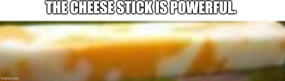 THE CHEESE STICK IS POWERFUL. | made w/ Imgflip meme maker