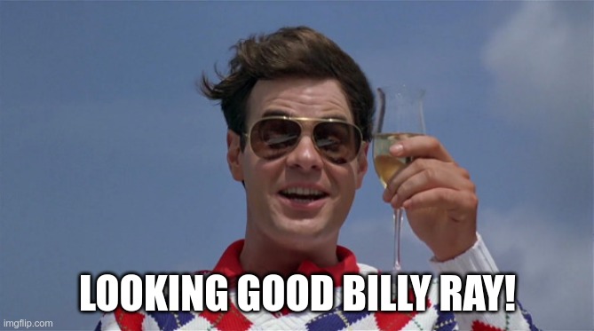 Looking Good Billy Ray | LOOKING GOOD BILLY RAY! | image tagged in looking good | made w/ Imgflip meme maker