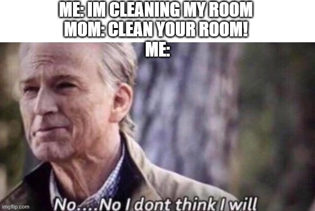 no i don't think i will | ME: IM CLEANING MY ROOM 
MOM: CLEAN YOUR ROOM! 
ME: | image tagged in no i don't think i will,funny | made w/ Imgflip meme maker