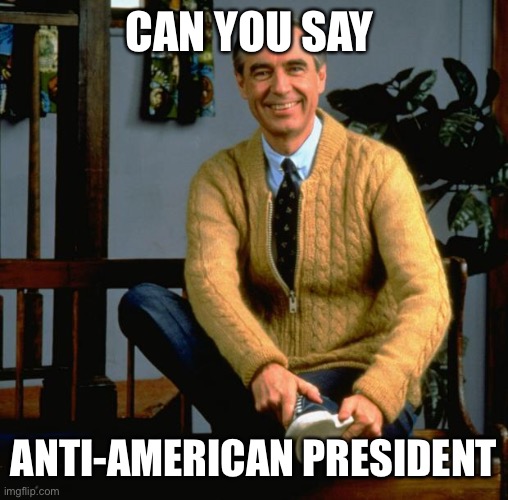 Mr Rogers | CAN YOU SAY ANTI-AMERICAN PRESIDENT | image tagged in mr rogers | made w/ Imgflip meme maker