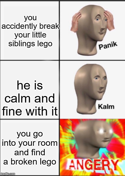 lego is life | you accidently break your little siblings lego; he is calm and fine with it; you go into your room and find a broken lego | image tagged in panik kalm angery | made w/ Imgflip meme maker