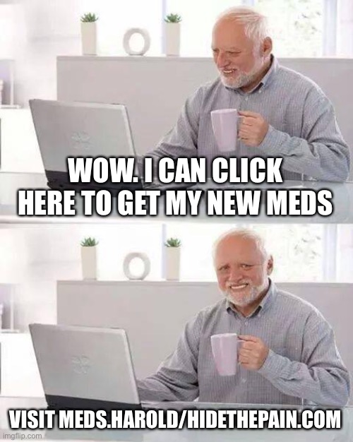 Random fake ad | WOW. I CAN CLICK HERE TO GET MY NEW MEDS; VISIT MEDS.HAROLD/HIDETHEPAIN.COM | image tagged in memes,hide the pain harold | made w/ Imgflip meme maker