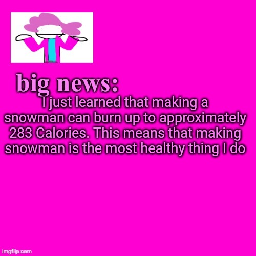 has anyone tried making snowman with sand? Then the song "enter Sandown" by matallica I think would make more sense | I just learned that making a snowman can burn up to approximately 283 Calories. This means that making snowman is the most healthy thing I do | image tagged in alwayzbread big news | made w/ Imgflip meme maker