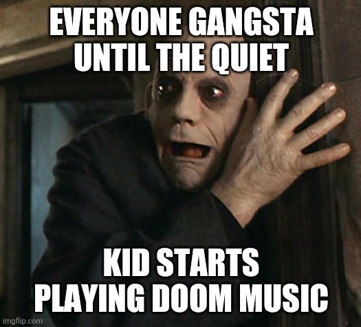 Oh no | EVERYONE GANGSTA UNTIL THE QUIET; KID STARTS PLAYING DOOM MUSIC | image tagged in fact fear fester,doom,when doom music kicks in,everyone gangsta until,never gonna give you up | made w/ Imgflip meme maker
