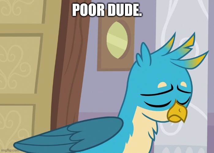 POOR DUDE. | image tagged in gallus,my little pony friendship is magic,sad,press f to pay respects | made w/ Imgflip meme maker