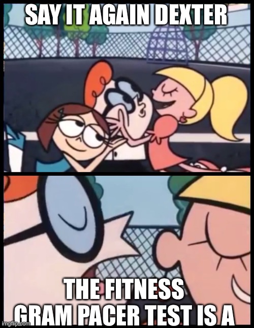 SAY IT AGAIN | SAY IT AGAIN DEXTER; THE FITNESS GRAM PACER TEST IS A | image tagged in memes,say it again dexter | made w/ Imgflip meme maker