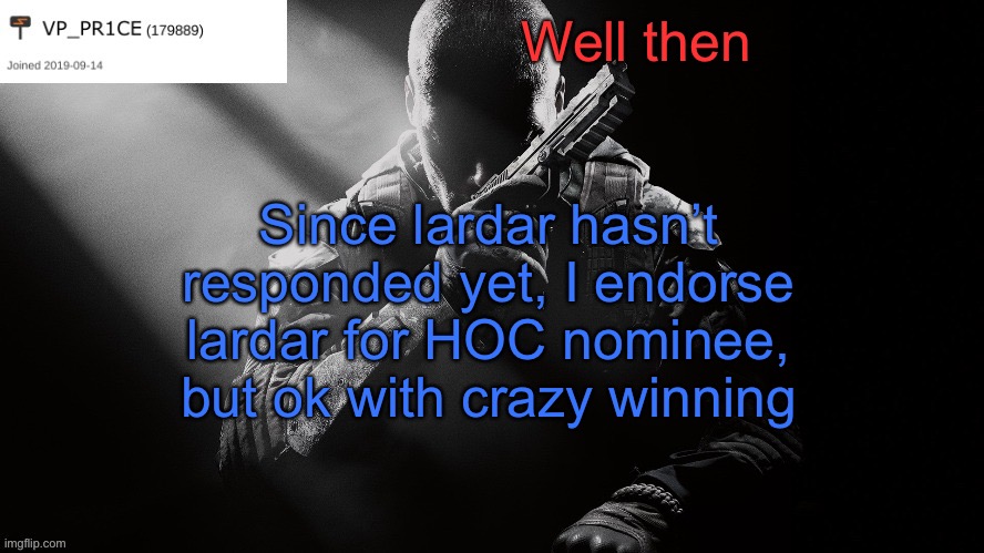 PR1CE announcement | Well then; Since lardar hasn’t responded yet, I endorse lardar for HOC nominee, but ok with crazy winning | image tagged in pr1ce announcement | made w/ Imgflip meme maker