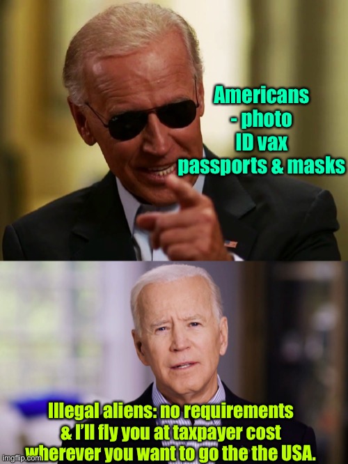 Strange policy by any standards | Americans - photo ID vax passports & masks; Illegal aliens: no requirements & I’ll fly you at taxpayer cost wherever you want to go the the USA. | image tagged in cool joe biden,joe biden 2020,double standards,harder on citizens,super spreader | made w/ Imgflip meme maker