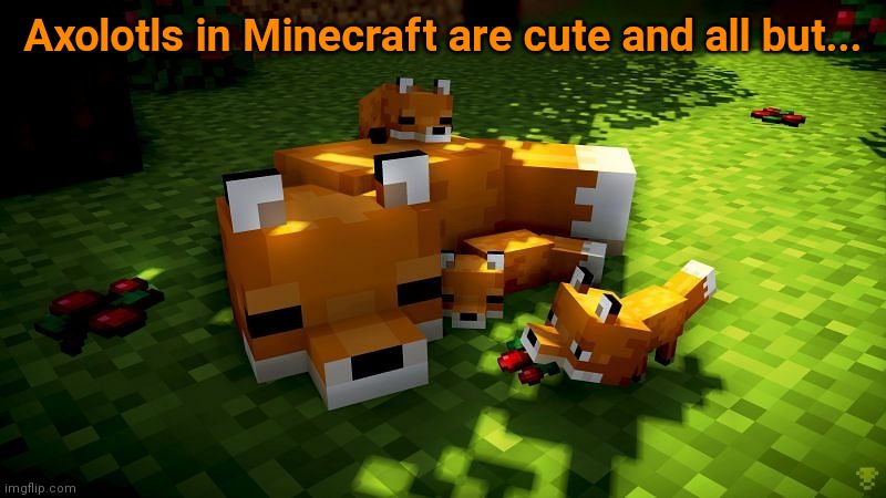 Axolotls in Minecraft are cute and all but... | made w/ Imgflip meme maker