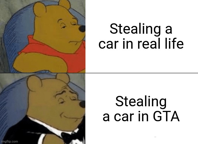 Tuxedo Winnie The Pooh | Stealing a car in real life; Stealing a car in GTA | image tagged in memes,tuxedo winnie the pooh | made w/ Imgflip meme maker