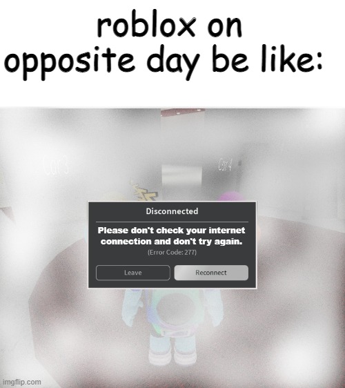 rblx error code 277 on opposite day | roblox on opposite day be like:; Please don't check your internet
connection and don't try again. | image tagged in roblox error code 277 meme | made w/ Imgflip meme maker